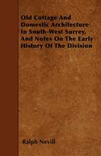 Old Cottage And Domestic Architecture In South-West Surrey, And Notes On The Early History Of The Division