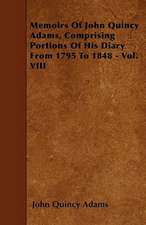 Memoirs Of John Quincy Adams, Comprising Portions Of His Diary From 1795 To 1848 - Vol. VIII