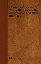 A Parasitic Or Germ Theory Of Disease - The Skin, The Eye, And Other Affections