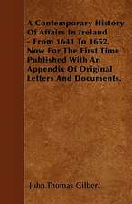 A Contemporary History Of Affairs In Ireland - From 1641 To 1652. Now For The First Time Published With An Appendix Of Original Letters And Documents.