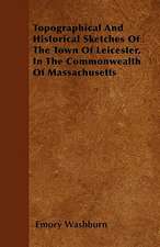 Topographical And Historical Sketches Of The Town Of Leicester, In The Commonwealth Of Massachusetts