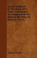 Travels In Brazil, In The Years 1817-1820 - Undertaken By Command Of His Majesty The King Of Bavaria - Vol II.