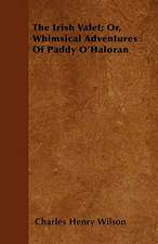 The Irish Valet; Or, Whimsical Adventures Of Paddy O'Haloran