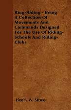 Ring-Riding - Being A Collection Of Movements And Commands Designed For The Use Of Riding-Schools And Riding-Clubs