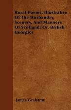 Rural Poems, Illustrative Of The Husbandry, Scenery, And Manners Of Scotland; Or, British Georgics