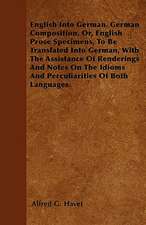 English Into German. German Composition, Or, English Prose Specimens, To Be Translated Into German, With The Assistance Of Renderings And Notes On The Idioms And Perculiarities Of Both Languages.