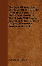 The Pope Of Rome And The Popes Of The Oriental Orthodox Church - An Essay On Monarchy In The Church, With Special Reference To Russia, From Original Documents, Russian And Greek