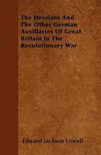 The Hessians And The Other German Auxiliaries Of Great Britain In The Revolutionary War