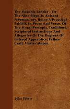 The Masonic Ladder - Or The Nine Steps To Anicent Freemasonry, Being A Practical Exhibit, In Prose And Verse, Of The Moral Precepts, Traditions, Scriptural Instructions And Allegories Of The Degrees Of Entered Apprentice, Fellow Craft, Master Mason