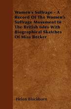 Women's Suffrage - A Record Of The Women's Suffrage Movement In The British Isles With Biographical Skatches Of Miss Becker