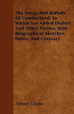 The Songs And Ballads Of Cumberland, To Which Are Added Dialect And Other Poems; With Biographical Sketches, Notes, And Glossary