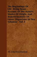 The Beginnings Of Life Being Some Account Of The Nature, Modes Of Origin, And Transformations Of Lower Organisms In Two Volumes - Vol. I