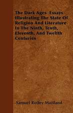 The Dark Ages Essays Illustrating The State Of Religion And Literature In The Ninth, Tenth, Eleventh, And Twelfth Centuries