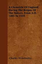 A Chronicle Of England During The Reigns Of The Tudors, From A.D. 1485 To 1559