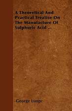 A Theoretical And Practical Treatise On The Manufacture Of Sulphuric Acid ...