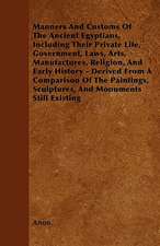 Manners And Customs Of The Ancient Egyptians, Including Their Private Life, Government, Laws, Arts, Manufactures, Religion, And Early History - Derived From A Comparison Of The Paintings, Sculptures, And Monuments Still Existing