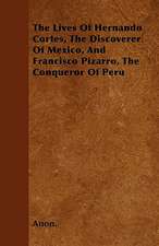 The Lives Of Hernando Cortes, The Discoverer Of Mexico, And Francisco Pizarro, The Conqueror Of Peru