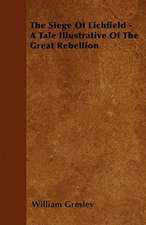 The Siege Of Lichfield - A Tale Illustrative Of The Great Rebellion