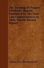 The Training Of Pauper Children - Report Published By The Poor Law Commissioners In Their Fourth Annual Report