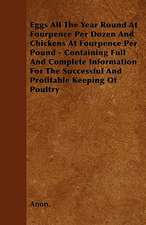 Eggs All The Year Round At Fourpence Per Dozen And Chickens At Fourpence Per Pound - Containing Full And Complete Information For The Successful And Profitable Keeping Of Poultry