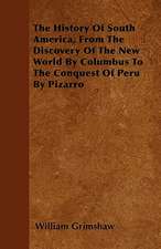 The History Of South America, From The Discovery Of The New World By Columbus To The Conquest Of Peru By Pizarro