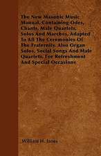 The New Masonic Music Manual, Containing Odes, Chants, Male Quartets, Solos And Marches, Adapted To All The Ceremonies Of The Fraternity. Also Organ Solos, Social Songs And Male Quartets, For Refreshment And Special Occasions