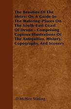 The Beauties Of The Shore; Or, A Guide To The Watering-Places On The South-East Coast Of Devon - Comprising Copious Illustrations Of The Antiquities, History, Copography, And Scenery