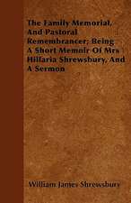 The Family Memorial, And Pastoral Remembrancer; Being A Short Memoir Of Mrs Hillaria Shrewsbury, And A Sermon