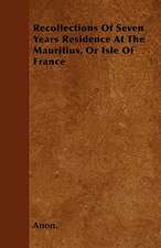 Recollections Of Seven Years Residence At The Mauritius, Or Isle Of France