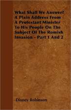 What Shall We Answer? A Plain Address From A Protestant Minister To His People On The Subject Of The Romish Invasion - Part 1 And 2