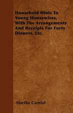 Household Hints To Young Housewives, With The Arrangements And Receipts For Forty Dinners, Etc.