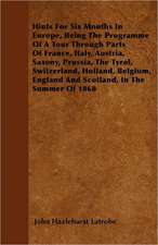 Hints For Six Months In Europe, Being The Programme Of A Tour Through Parts Of France, Italy, Austria, Saxony, Prussia, The Tyrol, Switzerland, Holland, Belgium, England And Scotland, In The Summer Of 1868