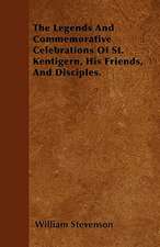 The Legends And Commemorative Celebrations Of St. Kentigern, His Friends, And Disciples.