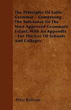 The Principles Of Latin Grammar - Comprising The Substance Of The Most Approved Grammars Extant, With An Appendix - For The Use Of Schools And Colleges