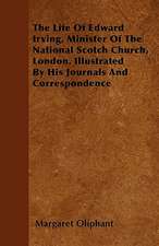 The Life of Edward Irving, Minister of the National Scotch Church, London. Illustrated by His Journals and Correspondence