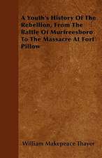 A Youth's History Of The Rebellion, From The Battle Of Murfreesboro To The Massacre At Fort Pillow