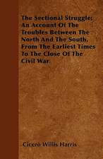 The Sectional Struggle; An Account Of The Troubles Between The North And The South, From The Earliest Times To The Close Of The Civil War