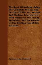 The Book Of Archery, Being The Complete History And Practice Of The Art, Ancient And Modern, Interspersed With Numerous Interesting Anecdotes, And An Account Of The Existing Toxophilite Societies