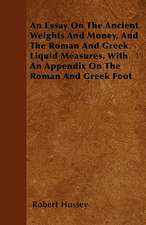 An Essay On The Ancient Weights And Money, And The Roman And Greek Liquid Measures, With An Appendix On The Roman And Greek Foot