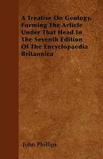 A Treatise On Geology, Forming The Article Under That Head In The Seventh Edition Of The Encyclopaedia Britannica