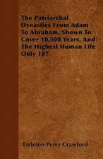 The Patriarchal Dynasties From Adam To Abraham, Shown To Cover 10,500 Years, And The Highest Human Life Only 187