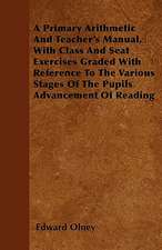 A Primary Arithmetic And Teacher's Manual, With Class And Seat Exercises Graded With Reference To The Various Stages Of The Pupil's Advancement Of Reading