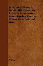 Scriptural Peace In Death, Illustrated By Extracts From Notes Taken During The Last Illness Of A Beloved Wife