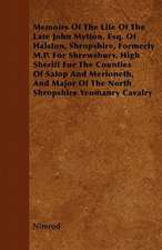 Memoirs Of The Life Of The Late John Mytton, Esq. Of Halston, Shropshire, Formerly M.P. For Shrewsbury, High Sheriff For The Counties Of Salop And Merioneth, And Major Of The North Shropshire Yeomanry Cavalry