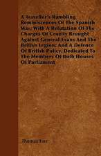 A Traveller's Rambling Reminiscences Of The Spanish War; With A Refutation Of The Charges Of Cruelty Brought Against General Evans And The British Legion; And A Defence Of British Policy. Dedicated To The Members Of Both Houses Of Parliament