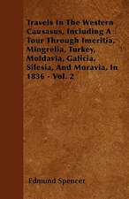 Travels In The Western Causasus, Including A Tour Through Imeritia, Mingrelia, Turkey, Moldavia, Galicia, Silesia, And Moravia, In 1836 - Vol. 2