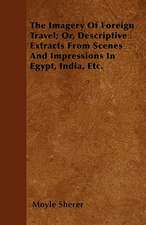 The Imagery Of Foreign Travel; Or, Descriptive Extracts From Scenes And Impressions In Egypt, India, Etc.