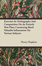 Exercises In Orthography And Composition On An Entirely New Plan; Containing Much Valuable Information On Various Subjects