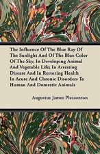 The Influence Of The Blue Ray Of The Sunlight And Of The Blue Color Of The Sky, In Developing Animal And Vegetable Life; In Arresting Disease And In Restoring Health In Acute And Chronic Disorders To Human And Domestic Animals