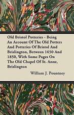 Old Bristol Potteries - Being An Account Of The Old Potters And Potteries Of Bristol And Brislington, Between 1650 And 1850, With Some Pages On The Old Chapel Of St. Anne, Brislington